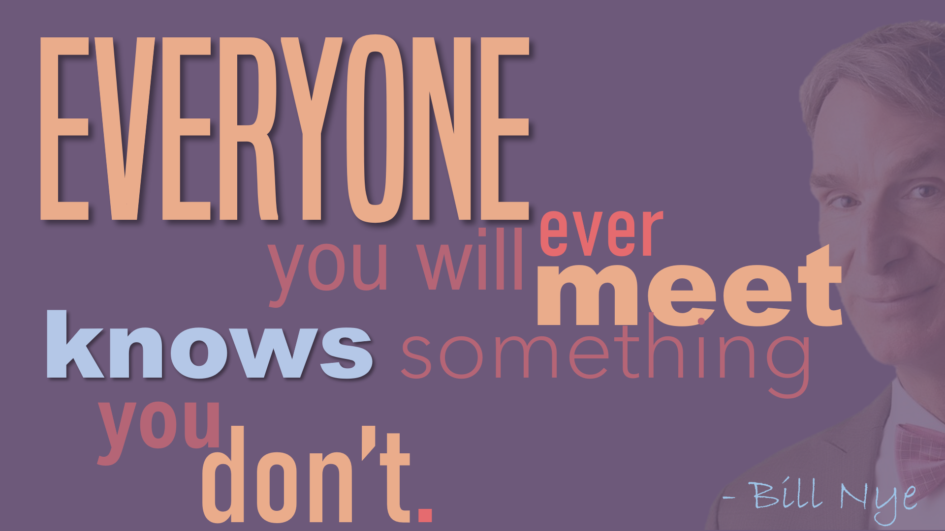 Everyone you will ever meet knows something you don’t