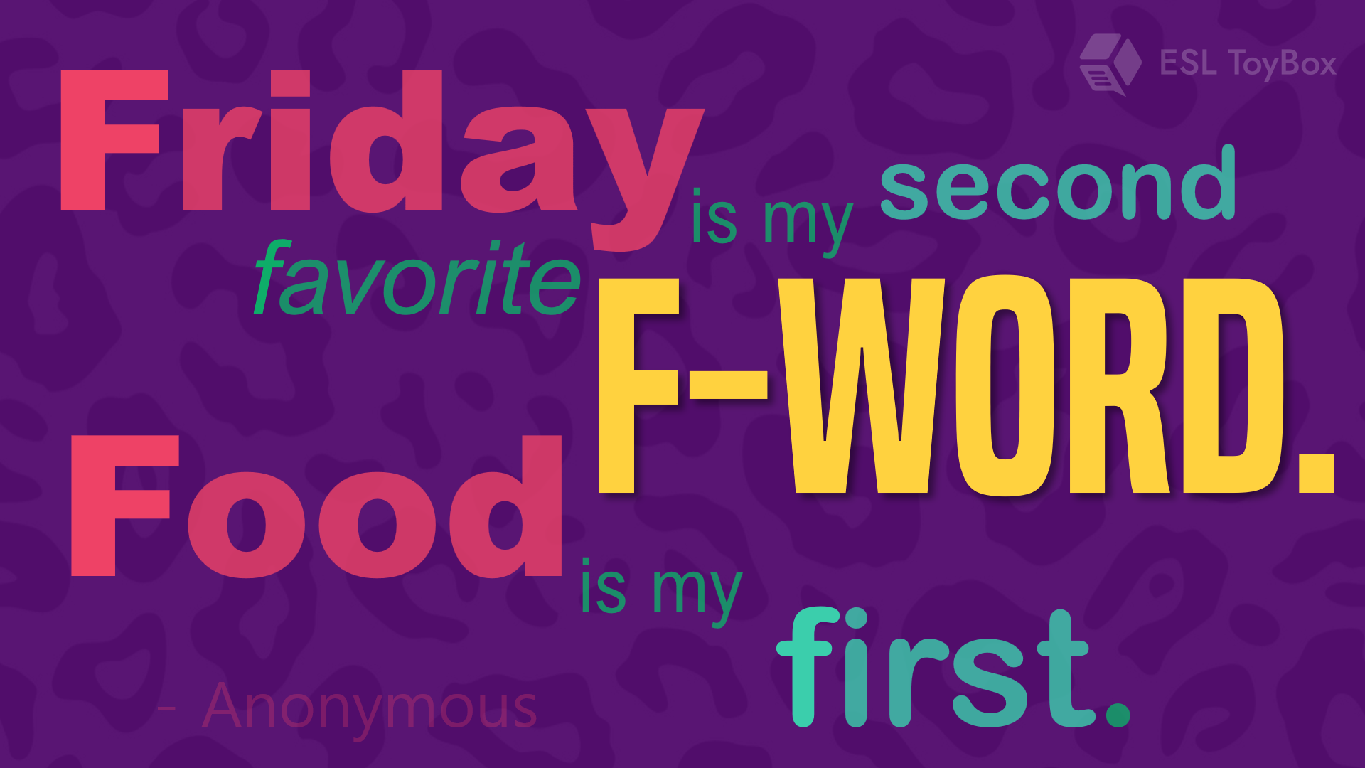 Friday is my second favorite f-word.  Food is my first.  – Anonymous