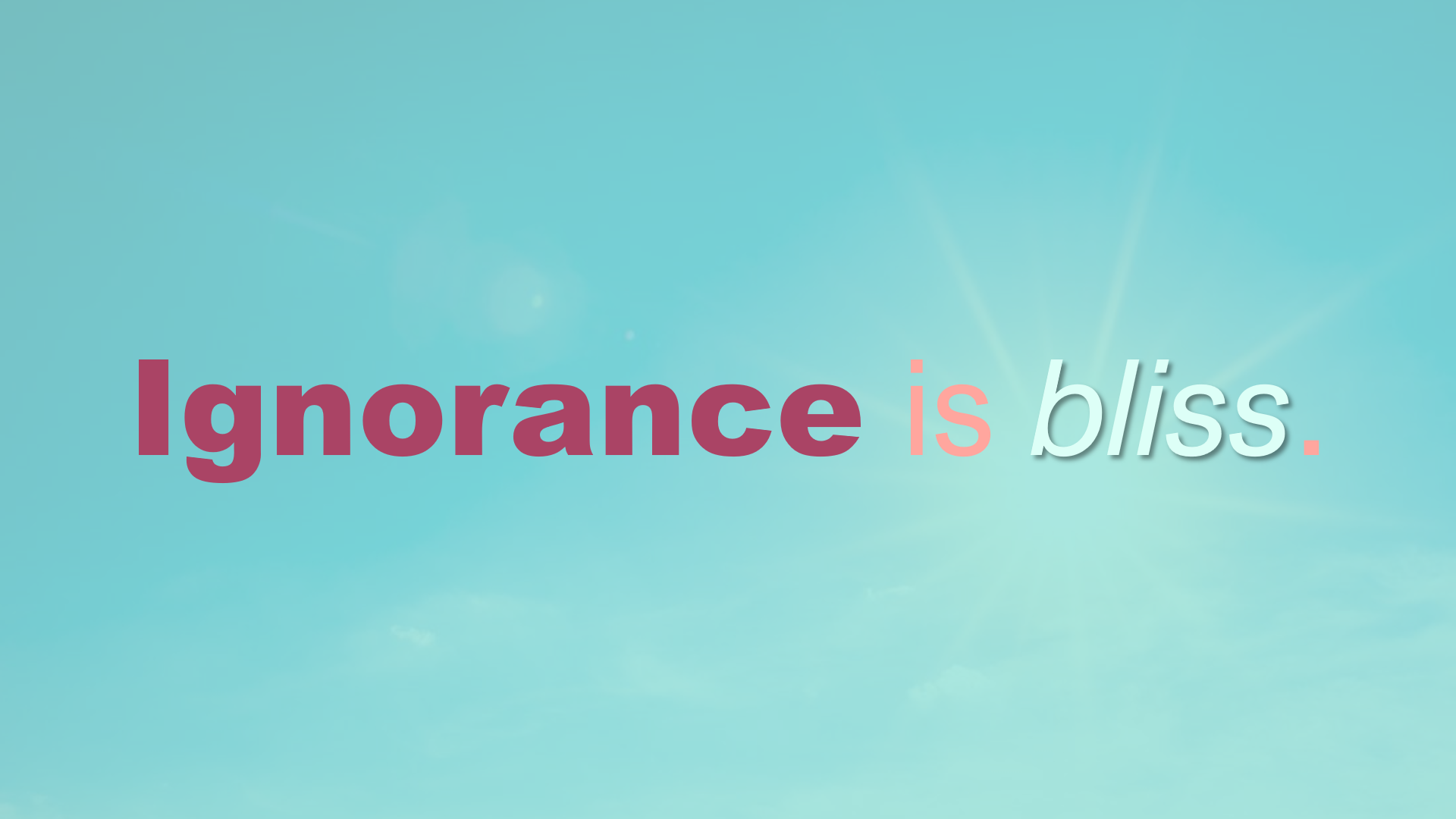 Ignorance is Bliss