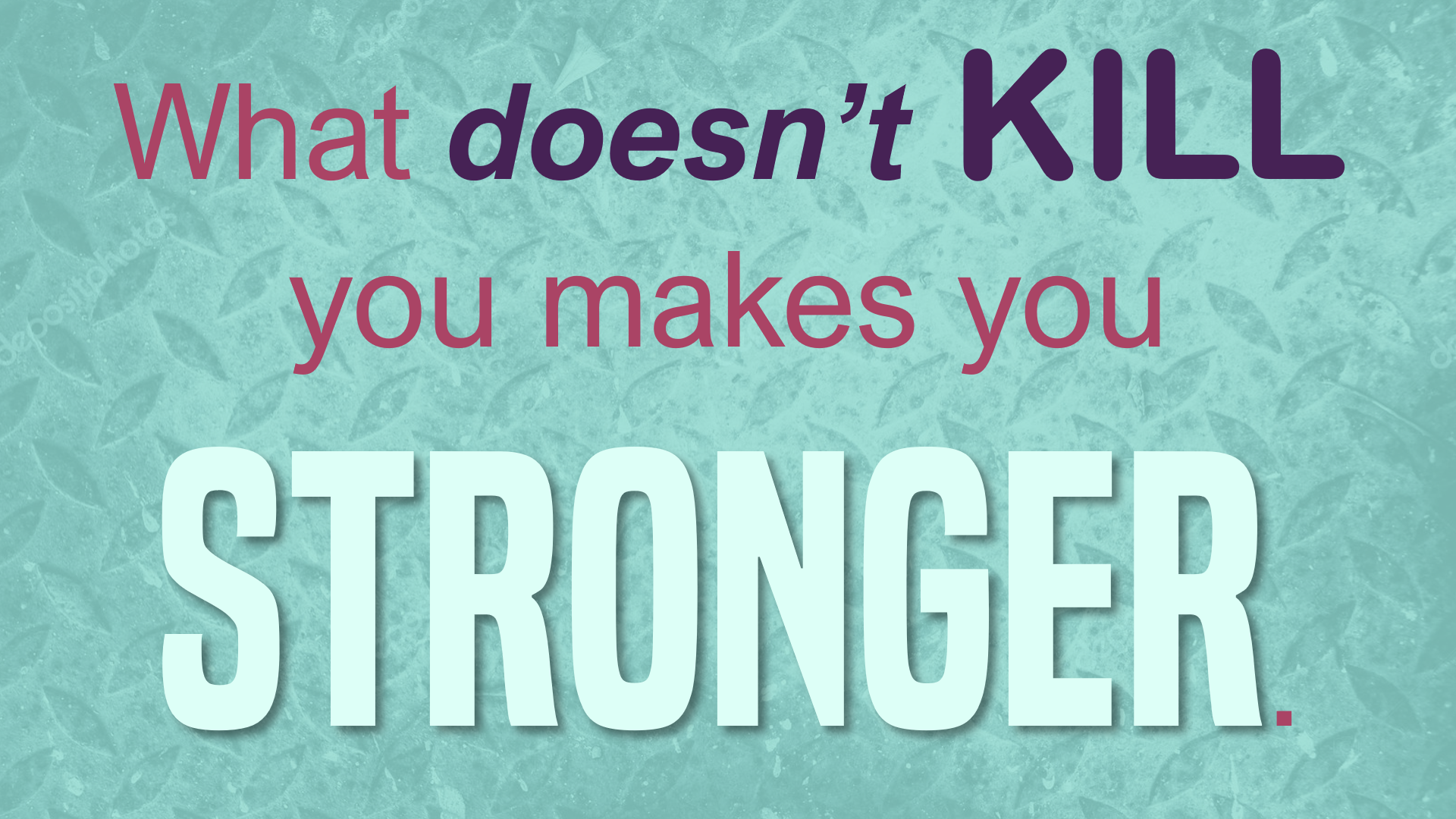 What Doesn’t Kill Me Makes Me Stronger