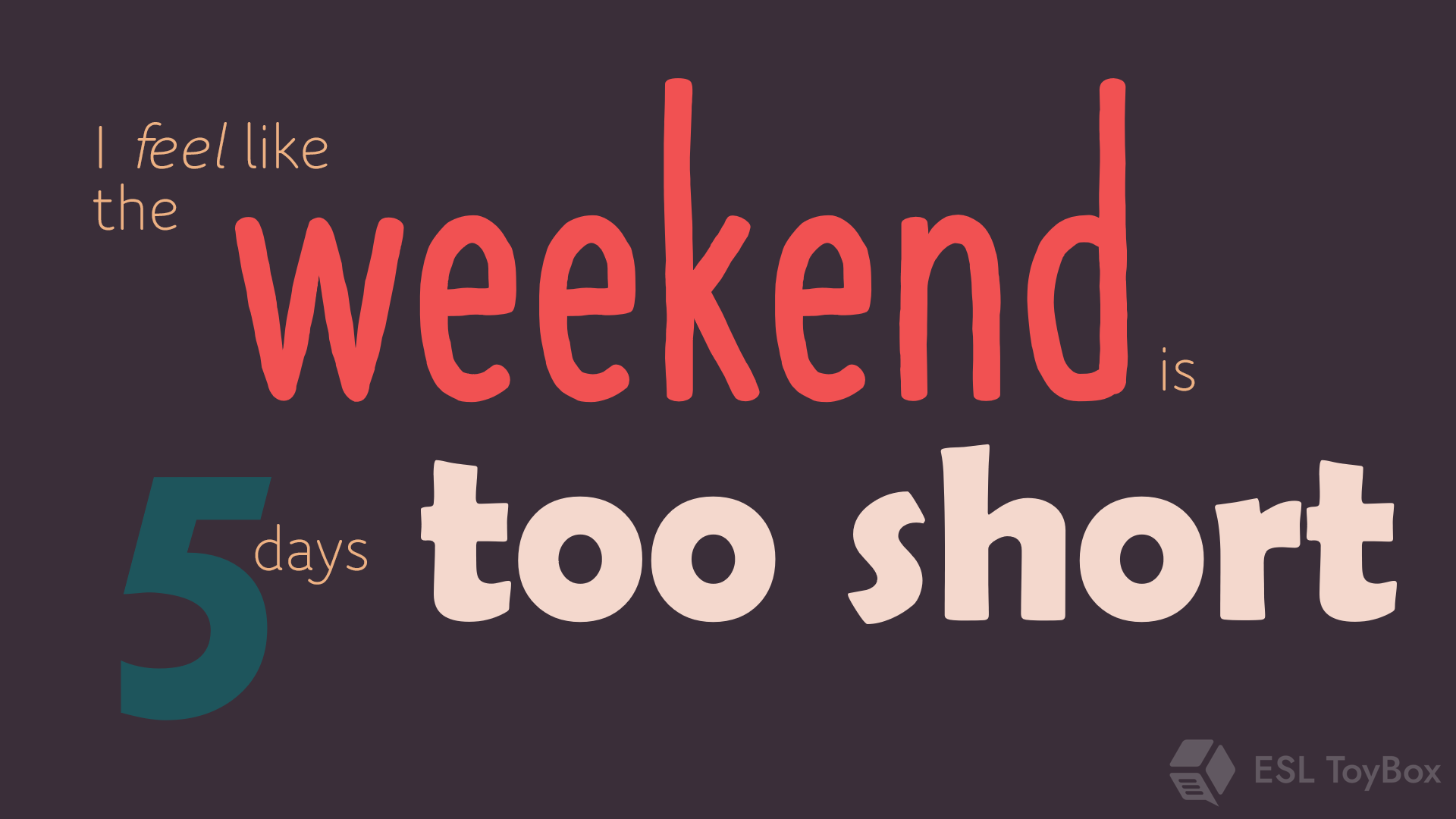 I Feel Like the Weekend is 5 Days Too Short!